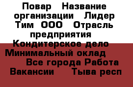 Повар › Название организации ­ Лидер Тим, ООО › Отрасль предприятия ­ Кондитерское дело › Минимальный оклад ­ 30 000 - Все города Работа » Вакансии   . Тыва респ.